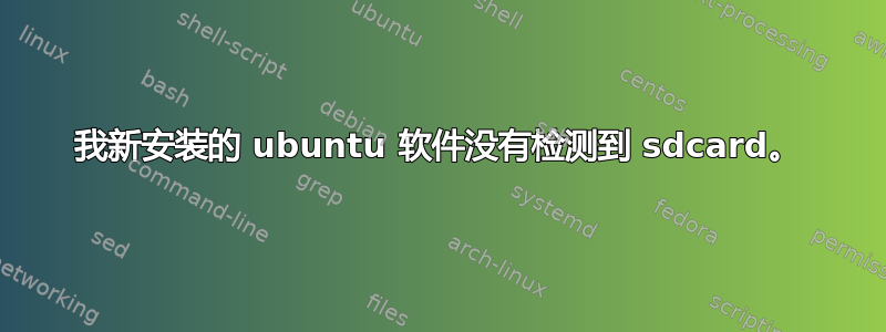 我新安装的 ubuntu 软件没有检测到 sdcard。