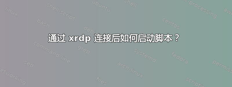 通过 xrdp 连接后如何启动脚本？