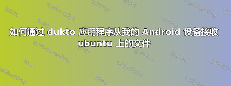 如何通过 dukto 应用程序从我的 Android 设备接收 ubuntu 上的文件