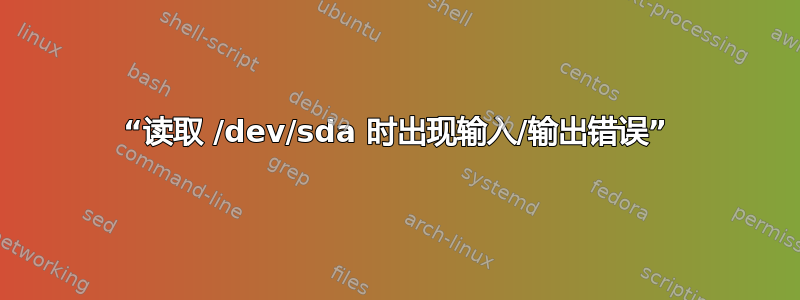 “读取 /dev/sda 时出现输入/输出错误”