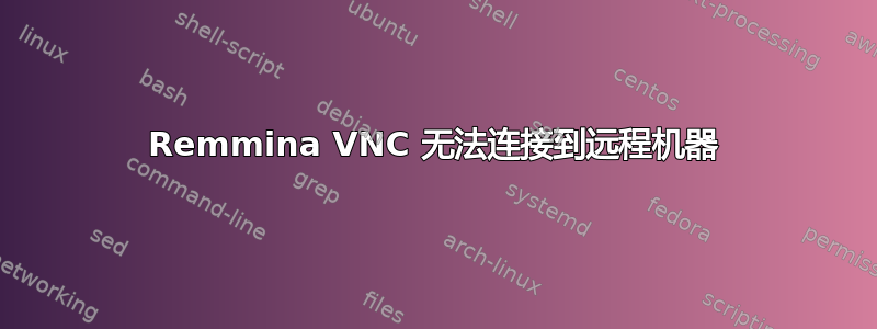 Remmina VNC 无法连接到远程机器