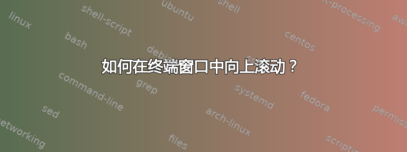 如何在终端窗口中向上滚动？