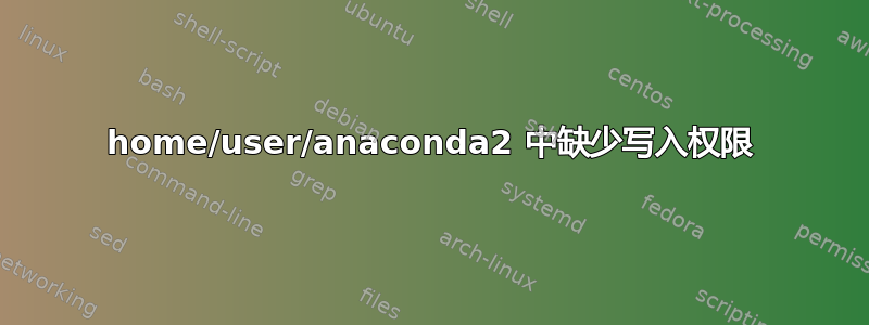 home/user/anaconda2 中缺少写入权限