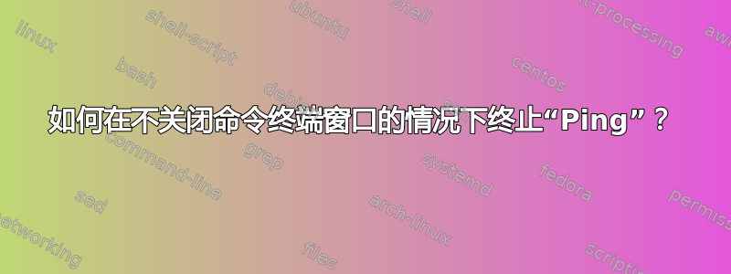 如何在不关闭命令终端窗口的情况下终止“Ping”？