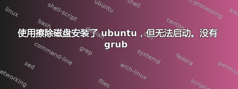 使用擦除磁盘安装了 ubuntu，但无法启动。没有 grub 