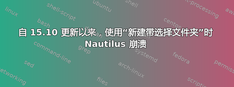 自 15.10 更新以来，使用“新建带选择文件夹”时 Nautilus 崩溃