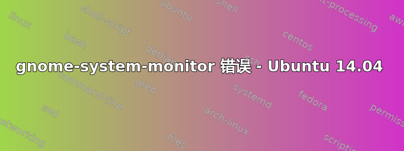 gnome-system-monitor 错误 - Ubuntu 14.04