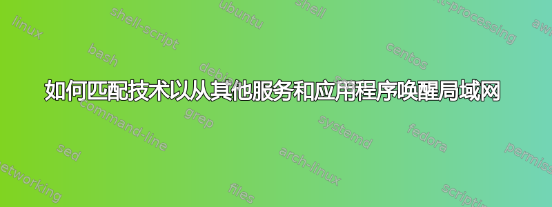 如何匹配技术以从其他服务和应用程序唤醒局域网