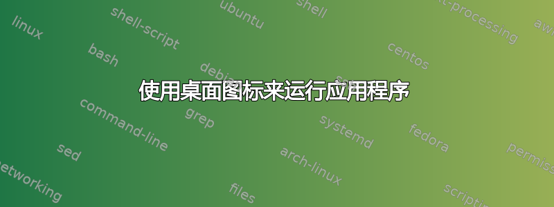 使用桌面图标来运行应用程序