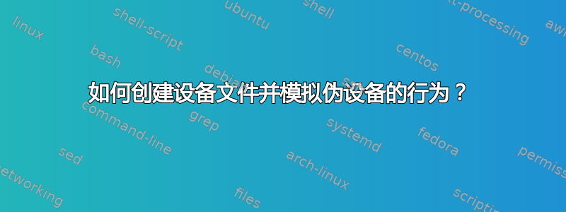 如何创建设备文件并模拟伪设备的行为？