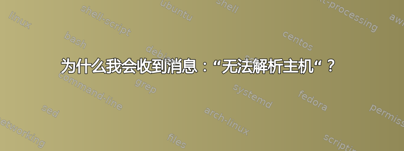 为什么我会收到消息：“无法解析主机“？