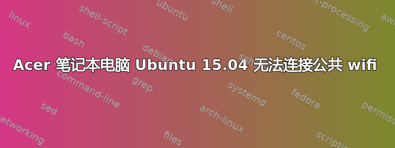 Acer 笔记本电脑 Ubuntu 15.04 无法连接公共 wifi