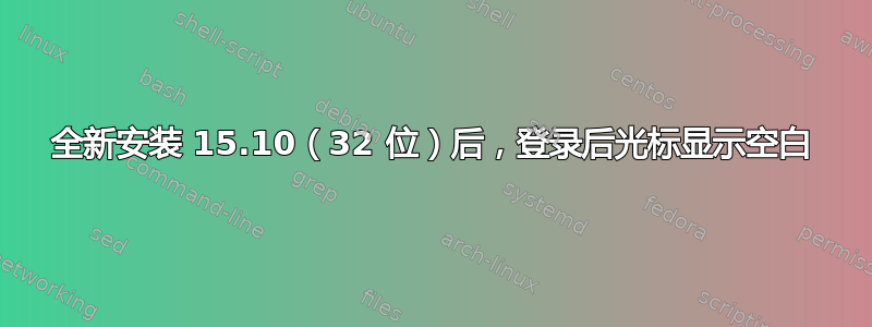 全新安装 15.10（32 位）后，登录后光标显示空白