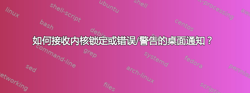 如何接收内核锁定或错误/警告的桌面通知？