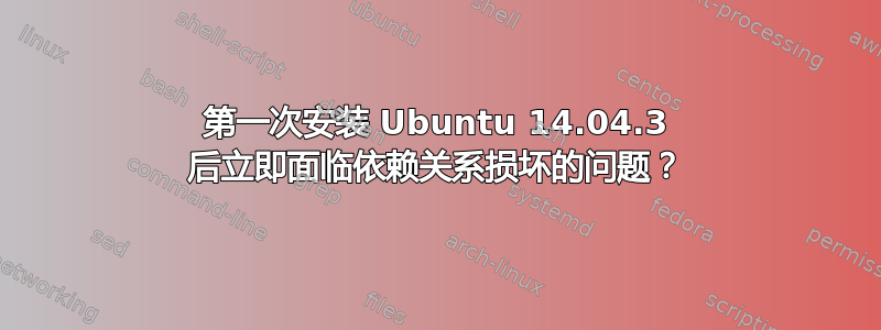 第一次安装 Ubuntu 14.04.3 后立即面临依赖关系损坏的问题？