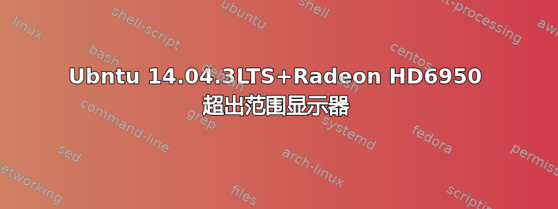 Ubntu 14.04.3LTS+Radeon HD6950 超出范围显示器
