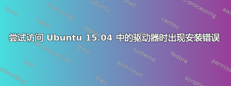 尝试访问 Ubuntu 15.04 中的驱动器时出现安装错误