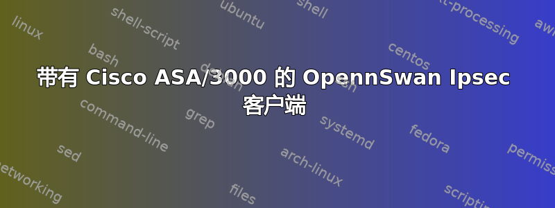 带有 Cisco ASA/3000 的 OpennSwan Ipsec 客户端