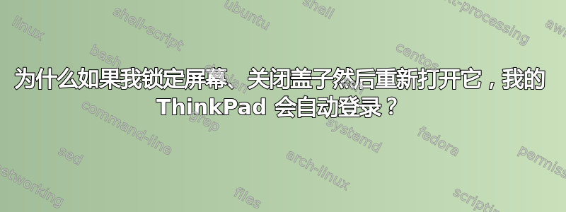 为什么如果我锁定屏幕、关闭盖子然后重新打开它，我的 ThinkPad 会自动登录？