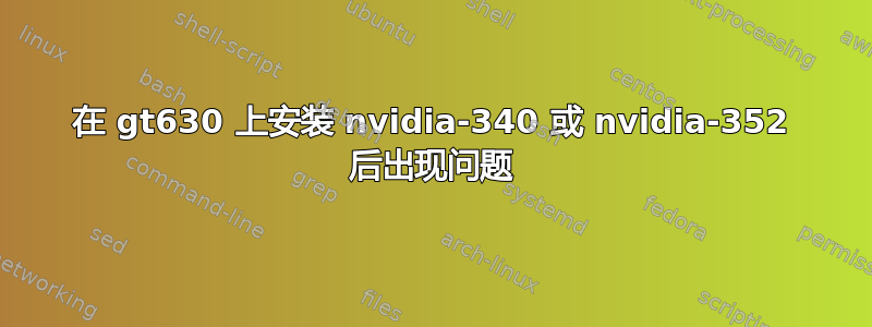 在 gt630 上安装 nvidia-340 或 nvidia-352 后出现问题