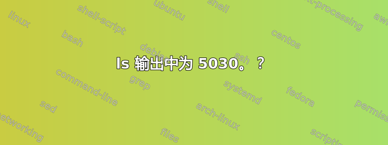 ls 输出中为 5030。？