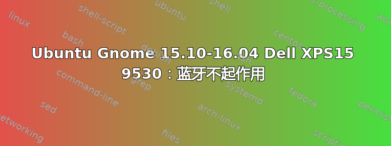 Ubuntu Gnome 15.10-16.04 Dell XPS15 9530：蓝牙不起作用