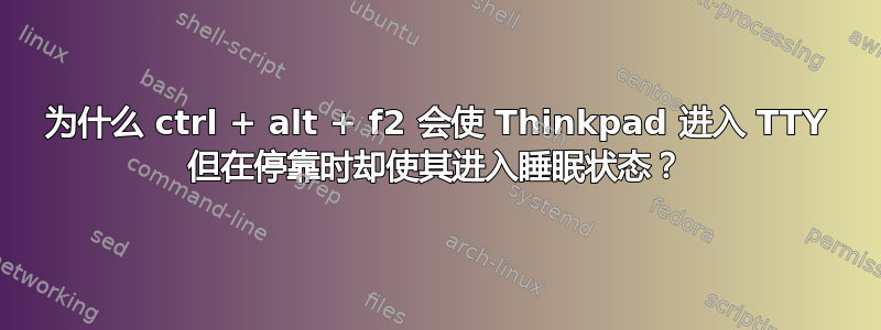 为什么 ctrl + alt + f2 会使 Thinkpad 进入 TTY 但在停靠时却使其进入睡眠状态？