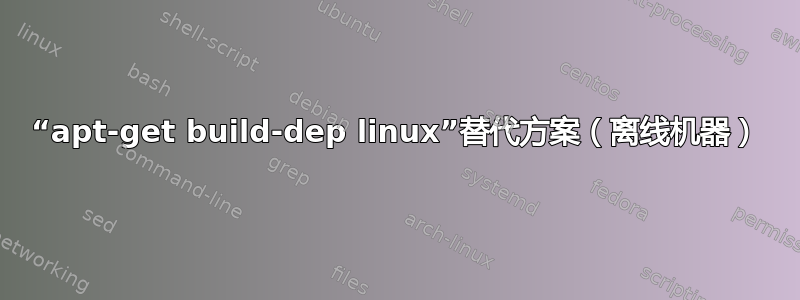 “apt-get build-dep linux”替代方案（离线机器）