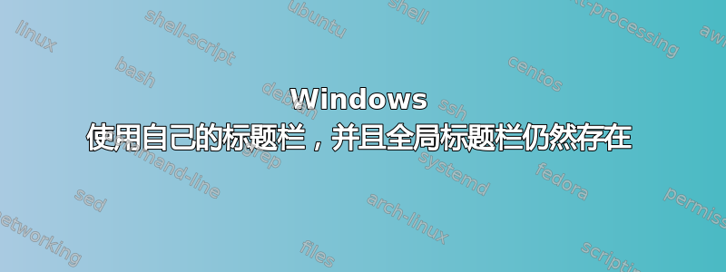 Windows 使用自己的标题栏，并且全局标题栏仍然存在