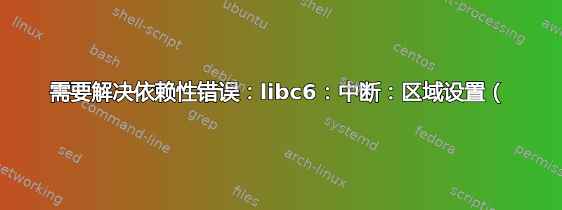 需要解决依赖性错误：libc6：中断：区域设置（