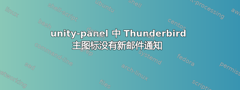 unity-panel 中 Thunderbird 主图标没有新邮件通知 