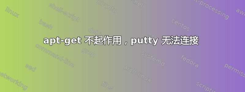 apt-get 不起作用，putty 无法连接