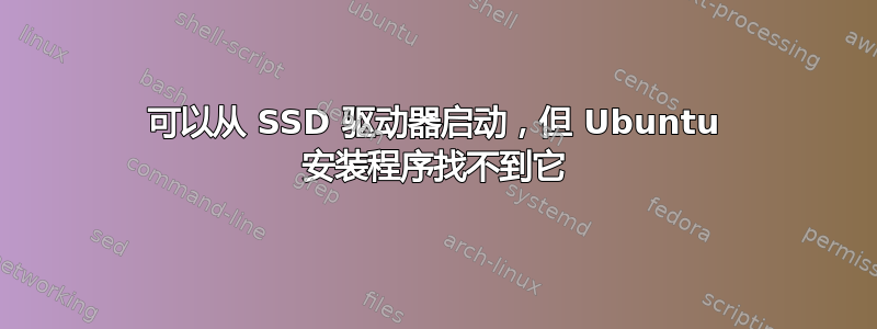 可以从 SSD 驱动器启动，但 Ubuntu 安装程序找不到它