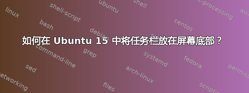 如何在 Ubuntu 15 中将任务栏放在屏幕底部？