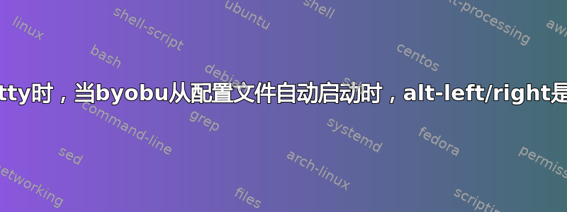 使用putty时，当byobu从配置文件自动启动时，alt-left/right是不同的