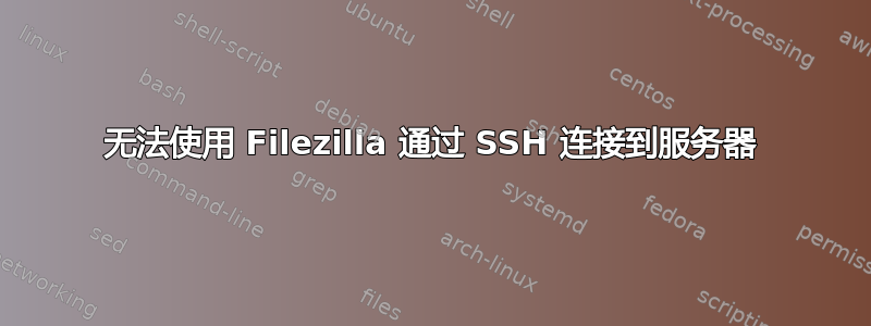 无法使用 Filezilla 通过 SSH 连接到服务器