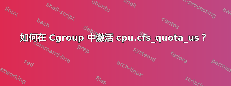 如何在 Cgroup 中激活 cpu.cfs_quota_us？