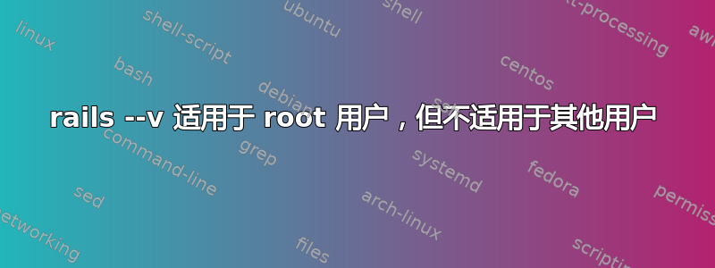 rails --v 适用于 root 用户，但不适用于其他用户