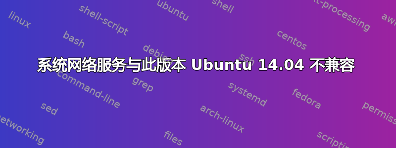 系统网络服务与此版本 Ubuntu 14.04 不兼容