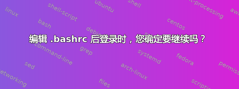 编辑 .bashrc 后登录时，您确定要继续吗？