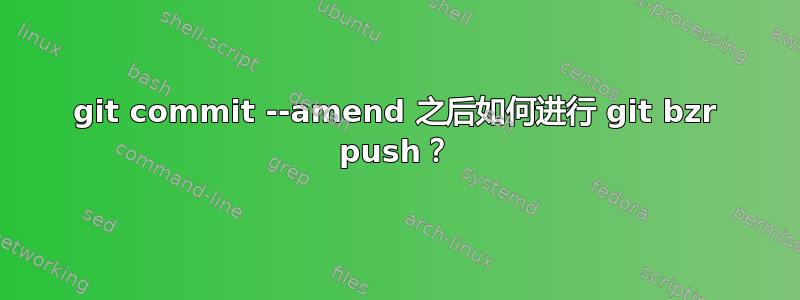 git commit --amend 之后如何进行 git bzr push？