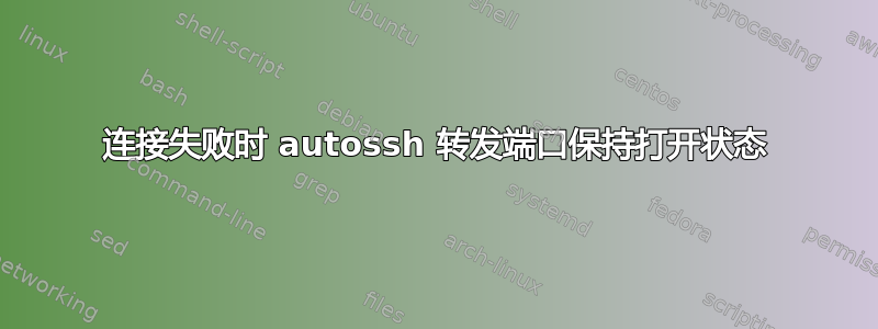 连接失败时 autossh 转发端口保持打开状态