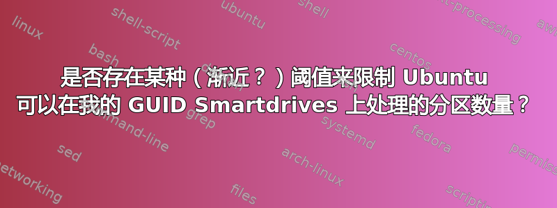 是否存在某种（渐近？）阈值来限制 Ubuntu 可以在我的 GUID Smartdrives 上处理的分区数量？