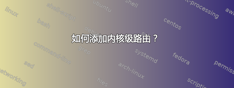 如何添加内核级路由？