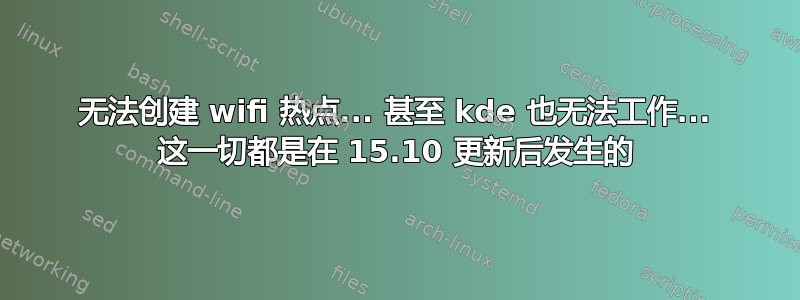 无法创建 wifi 热点... 甚至 kde 也无法工作... 这一切都是在 15.10 更新后发生的