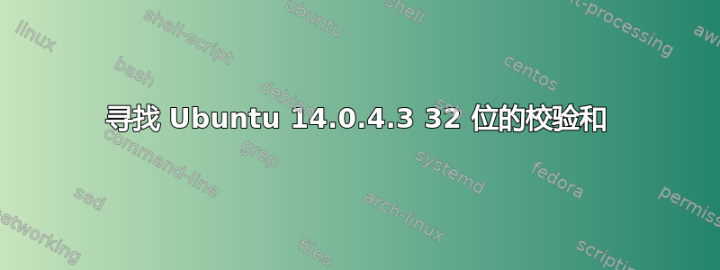 寻找 Ubuntu 14.0.4.3 32 位的校验和