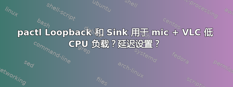 pactl Loopback 和 Sink 用于 mic + VLC 低 CPU 负载？延迟设置？