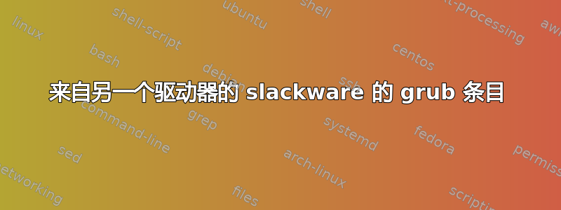 来自另一个驱动器的 slackware 的 grub 条目