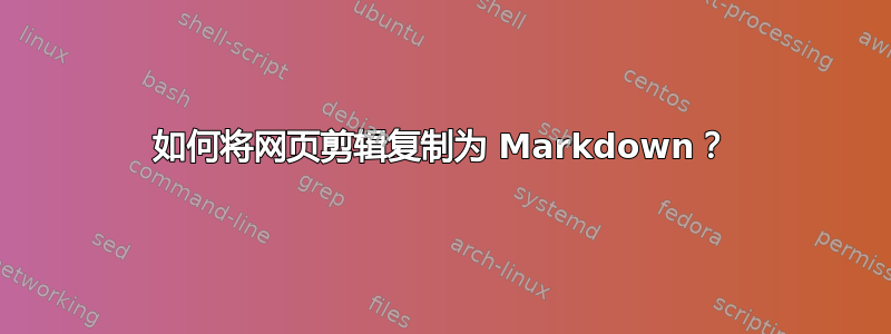 如何将网页剪辑复制为 Markdown？