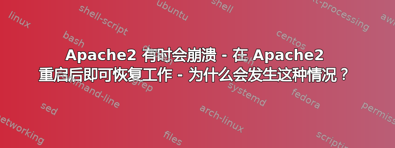 Apache2 有时会崩溃 - 在 Apache2 重启后即可恢复工作 - 为什么会发生这种情况？